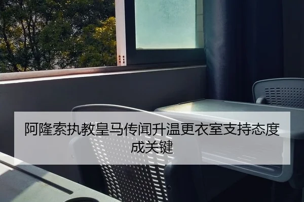 阿隆索执教皇马传闻升温更衣室支持态度成关键