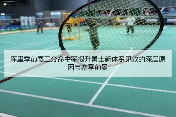 库里季前赛三分命中率提升勇士新体系见效的深层原因与赛季前景